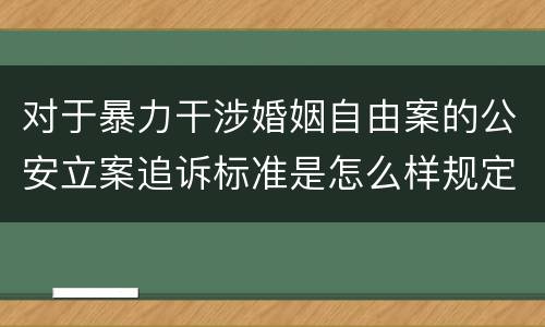 对于暴力干涉婚姻自由案的公安立案追诉标准是怎么样规定