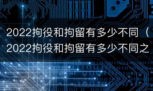 2022拘役和拘留有多少不同（2022拘役和拘留有多少不同之处）