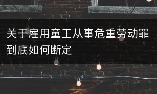 关于雇用童工从事危重劳动罪到底如何断定