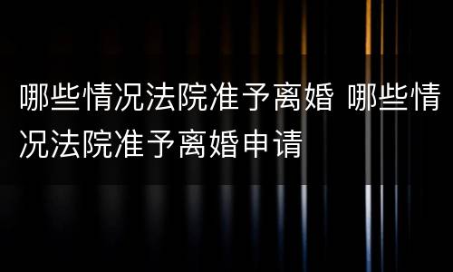 哪些情况法院准予离婚 哪些情况法院准予离婚申请