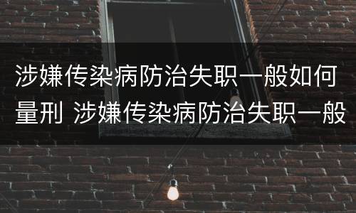 涉嫌传染病防治失职一般如何量刑 涉嫌传染病防治失职一般如何量刑的
