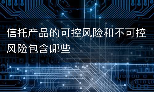 信托产品的可控风险和不可控风险包含哪些
