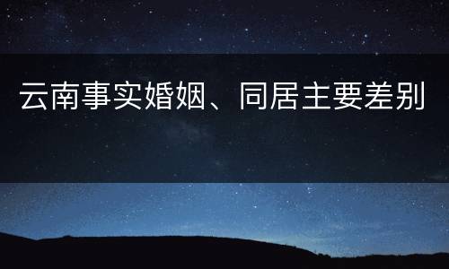 云南事实婚姻、同居主要差别
