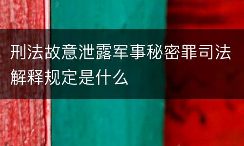 刑法故意泄露军事秘密罪司法解释规定是什么