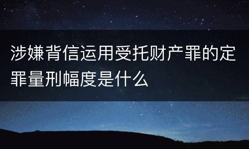 涉嫌背信运用受托财产罪的定罪量刑幅度是什么