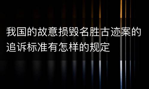 我国的故意损毁名胜古迹案的追诉标准有怎样的规定