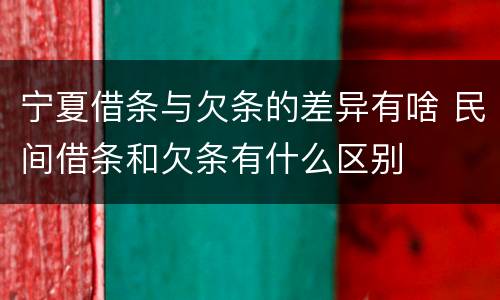 宁夏借条与欠条的差异有啥 民间借条和欠条有什么区别