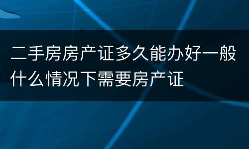 二手房房产证多久能办好一般什么情况下需要房产证