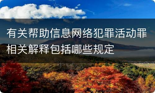 有关帮助信息网络犯罪活动罪相关解释包括哪些规定