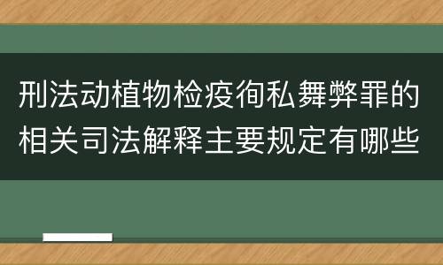 刑法动植物检疫徇私舞弊罪的相关司法解释主要规定有哪些