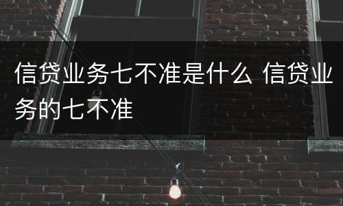 信贷业务七不准是什么 信贷业务的七不准