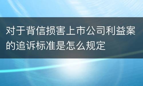 对于背信损害上市公司利益案的追诉标准是怎么规定