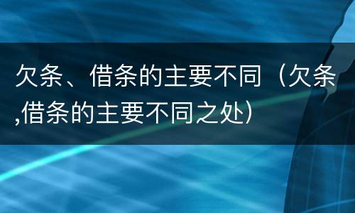 欠条、借条的主要不同（欠条,借条的主要不同之处）