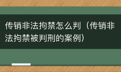 传销非法拘禁怎么判（传销非法拘禁被判刑的案例）