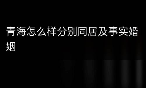 青海怎么样分别同居及事实婚姻