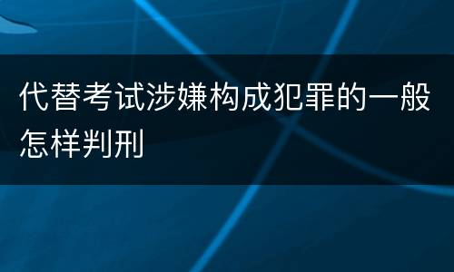 代替考试涉嫌构成犯罪的一般怎样判刑