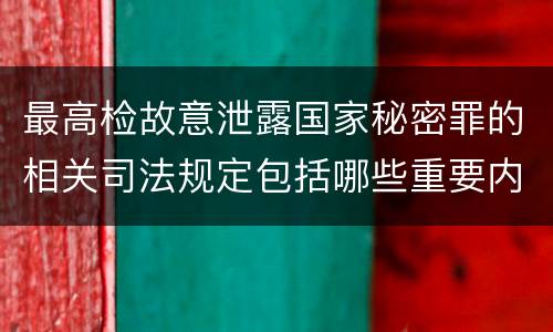 最高检故意泄露国家秘密罪的相关司法规定包括哪些重要内容