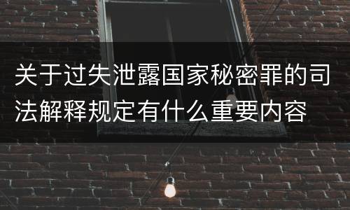 关于过失泄露国家秘密罪的司法解释规定有什么重要内容