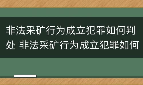 非法采矿行为成立犯罪如何判处 非法采矿行为成立犯罪如何判处的