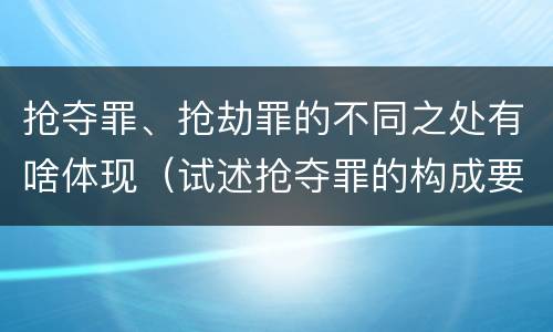 抢夺罪、抢劫罪的不同之处有啥体现（试述抢夺罪的构成要件以及与抢劫罪的区别）