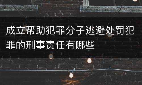 成立帮助犯罪分子逃避处罚犯罪的刑事责任有哪些
