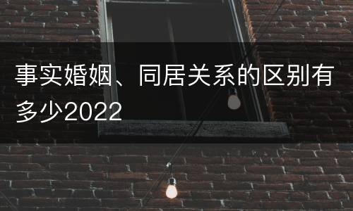 事实婚姻、同居关系的区别有多少2022