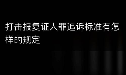 打击报复证人罪追诉标准有怎样的规定