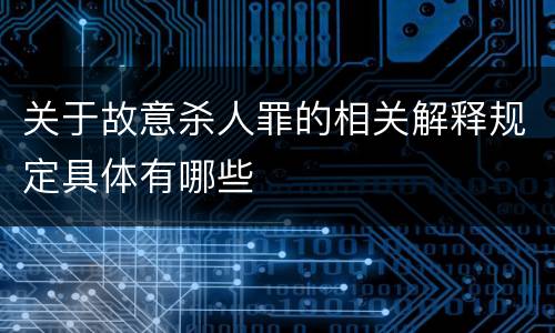 关于故意杀人罪的相关解释规定具体有哪些