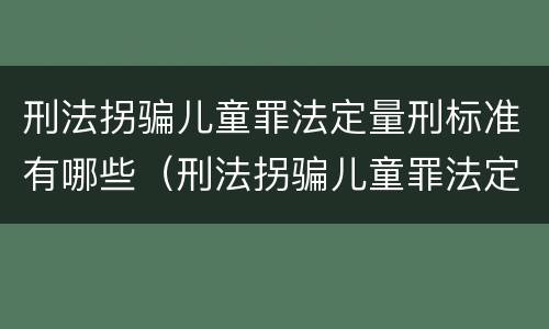 刑法拐骗儿童罪法定量刑标准有哪些（刑法拐骗儿童罪法定量刑标准有哪些）
