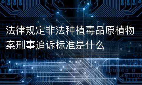 法律规定非法种植毒品原植物案刑事追诉标准是什么