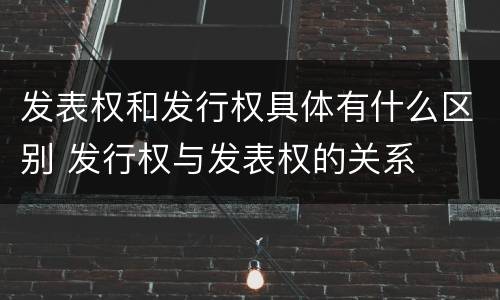 发表权和发行权具体有什么区别 发行权与发表权的关系