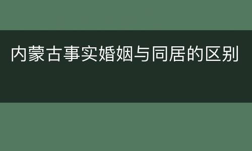 内蒙古事实婚姻与同居的区别