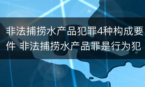 非法捕捞水产品犯罪4种构成要件 非法捕捞水产品罪是行为犯吗