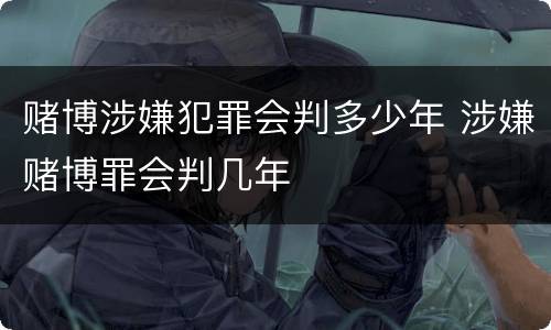 赌博涉嫌犯罪会判多少年 涉嫌赌博罪会判几年