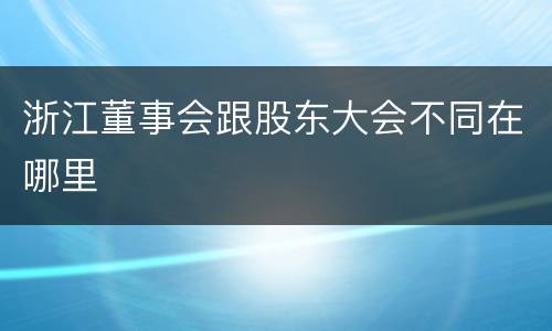 浙江董事会跟股东大会不同在哪里