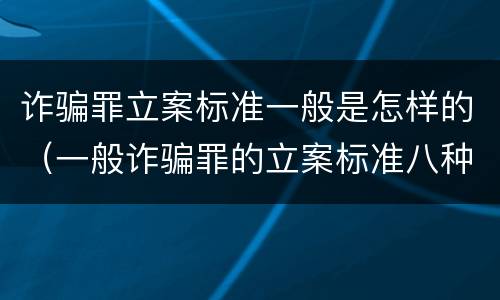 诈骗罪立案标准一般是怎样的（一般诈骗罪的立案标准八种情况）