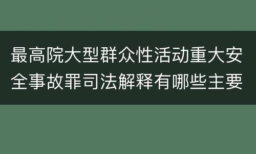 最高院大型群众性活动重大安全事故罪司法解释有哪些主要内容