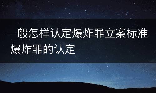 一般怎样认定爆炸罪立案标准 爆炸罪的认定
