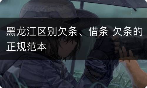 黑龙江区别欠条、借条 欠条的正规范本