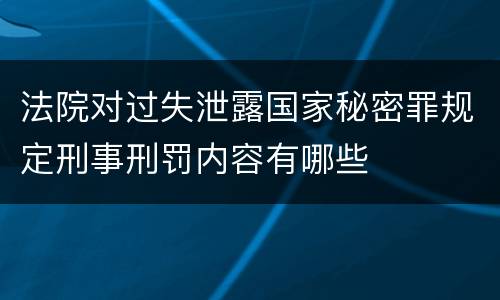 法院对过失泄露国家秘密罪规定刑事刑罚内容有哪些