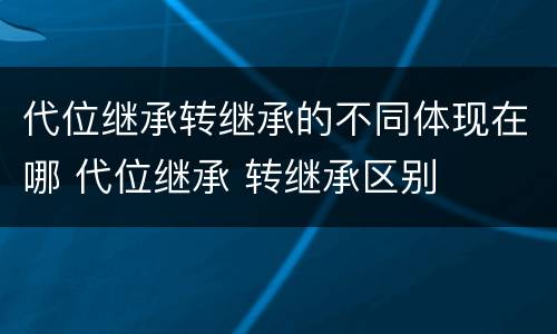 代位继承转继承的不同体现在哪 代位继承 转继承区别