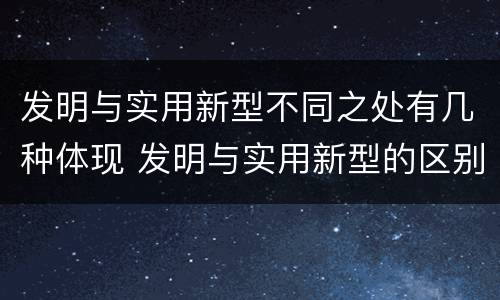 发明与实用新型不同之处有几种体现 发明与实用新型的区别有