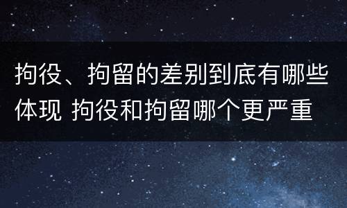 拘役、拘留的差别到底有哪些体现 拘役和拘留哪个更严重
