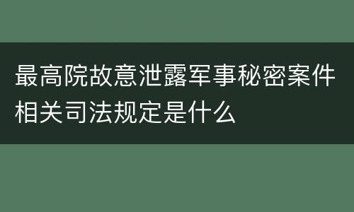 最高院故意泄露军事秘密案件相关司法规定是什么