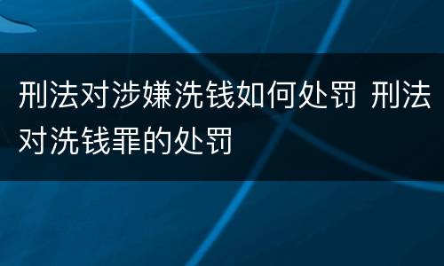 刑法对涉嫌洗钱如何处罚 刑法对洗钱罪的处罚