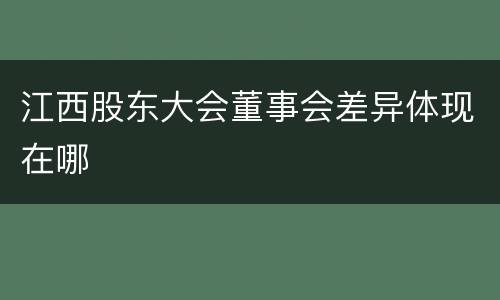 江西股东大会董事会差异体现在哪