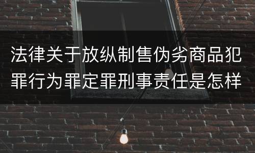 法律关于放纵制售伪劣商品犯罪行为罪定罪刑事责任是怎样