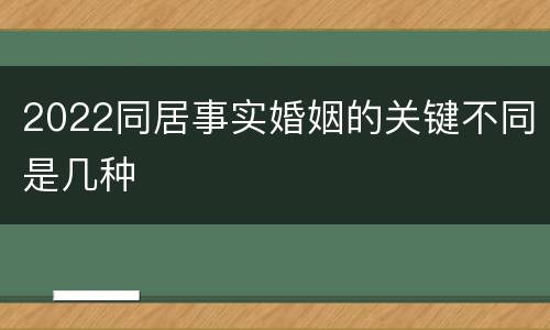2022同居事实婚姻的关键不同是几种