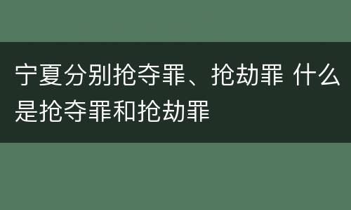 宁夏分别抢夺罪、抢劫罪 什么是抢夺罪和抢劫罪