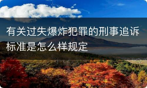 有关过失爆炸犯罪的刑事追诉标准是怎么样规定